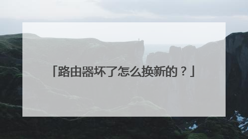 路由器坏了怎么换新的？