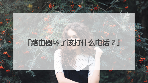 路由器坏了该打什么电话?