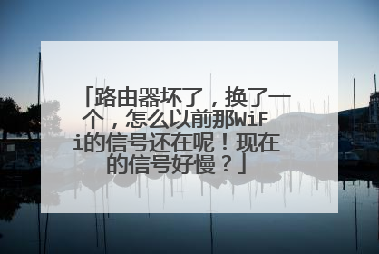 路由器坏了,换了一个,怎么以前那WiFi的信号还在呢!现在的信号好慢?