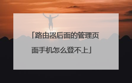路由器后面的管理页面手机怎么登不上