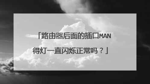 路由器后面的插口MAN得灯一直闪烁正常吗？