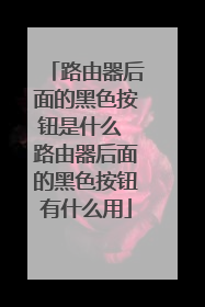 路由器后面的黑色按钮是什么 路由器后面的黑色按钮有什么用