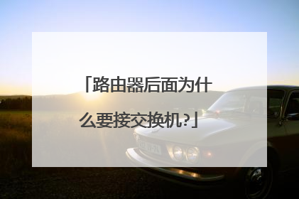 路由器后面为什么要接交换机?