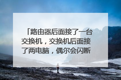 路由器后面接了一台交换机，交换机后面接了两电脑，偶尔会闪断（网络断开连接），怎么处理？求教！