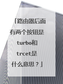 路由器后面有两个按钮是turbo和trcet是什么意思？
