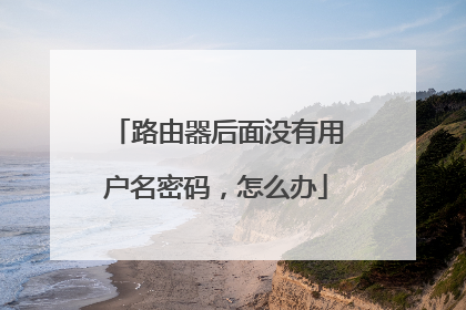 路由器后面没有用户名密码,怎么办