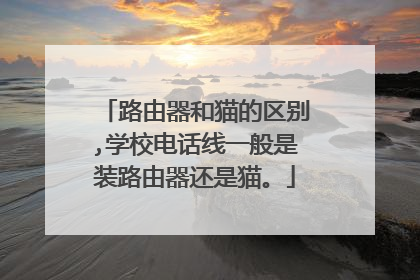 路由器和猫的区别,学校电话线一般是装路由器还是猫。