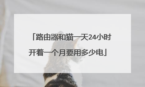 路由器和猫一天24小时开着一个月要用多少电