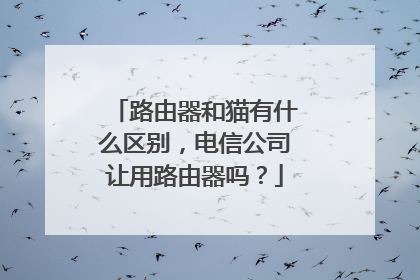 路由器和猫有什么区别,电信公司让用路由器吗?