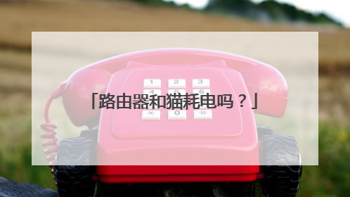 路由器和猫耗电吗？