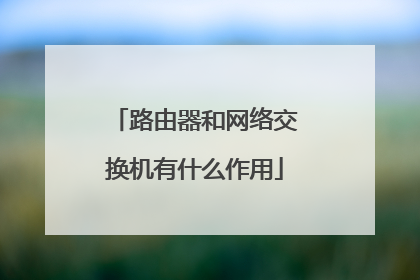路由器和网络交换机有什么作用