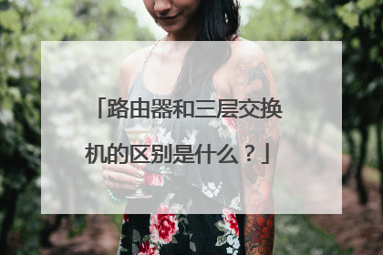 路由器和三层交换机的区别是什么？