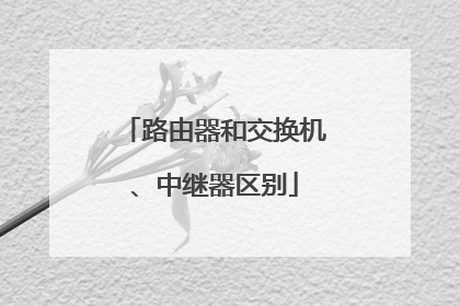 路由器和交换机、中继器区别