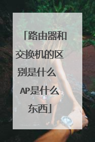 路由器和交换机的区别是什么 AP是什么东西
