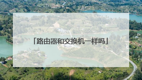 路由器和交换机一样吗