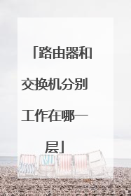 路由器和交换机分别工作在哪一层