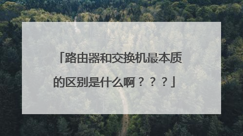 路由器和交换机最本质的区别是什么啊？？？
