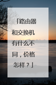 路由器和交换机有什么不同,价格怎样?