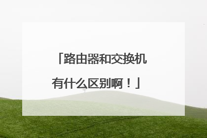 路由器和交换机有什么区别啊!