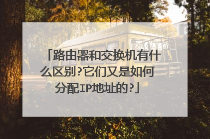 路由器和交换机有什么区别?它们又是如何分配IP地址的?