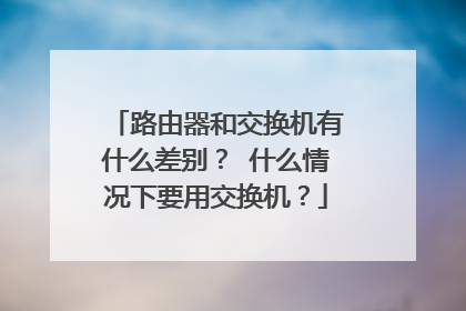 路由器和交换机有什么差别？ 什么情况下要用交换机？