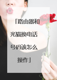 路由器和光猫换电话号码该怎么操作