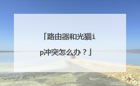 路由器和光猫ip冲突怎么办？