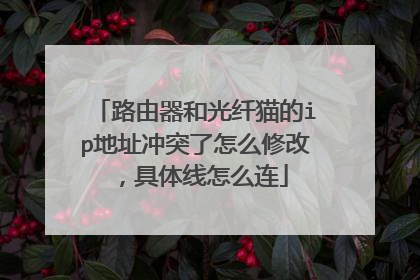 路由器和光纤猫的ip地址冲突了怎么修改,具体线怎么连