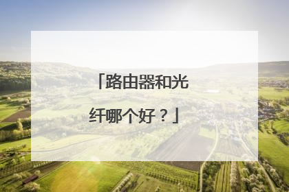 路由器和光纤哪个好？