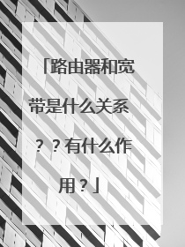 路由器和宽带是什么关系？？有什么作用？