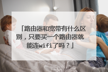 路由器和宽带有什么区别，只要买一个路由器就能连wifi了吗？