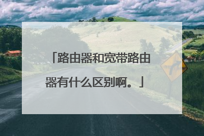 路由器和宽带路由器有什么区别啊。