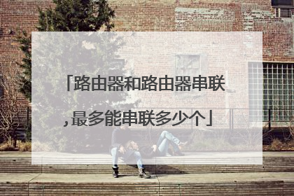 路由器和路由器串联,最多能串联多少个