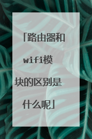 路由器和wifi模块的区别是什么呢