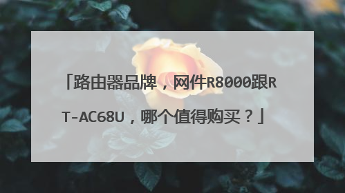 路由器品牌，网件R8000跟RT-AC68U，哪个值得购买？