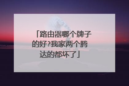 路由器哪个牌子的好?我家两个腾达的都坏了