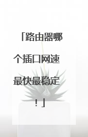 路由器哪个插口网速最快最稳定！