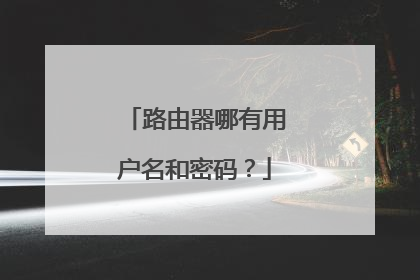 路由器哪有用户名和密码？