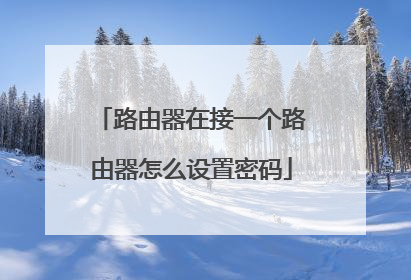 路由器在接一个路由器怎么设置密码