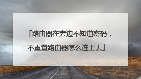 路由器在旁边不知道密码，不重置路由器怎么连上去