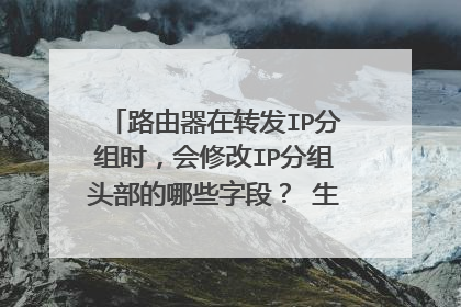 路由器在转发IP分组时，会修改IP分组头部的哪些字段？ 生存时间TTL肯定会改变的，还有么？