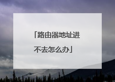 路由器地址进不去怎么办