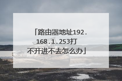 路由器地址192.168.1.253打不开进不去怎么办