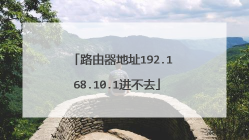 路由器地址192.168.10.1进不去