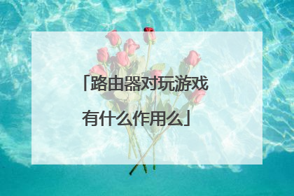 路由器对玩游戏有什么作用么