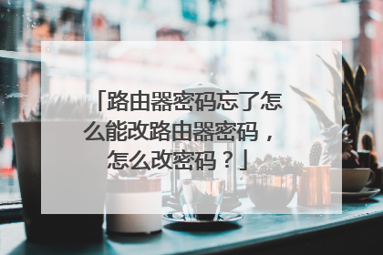 路由器密码忘了怎么能改路由器密码，怎么改密码？
