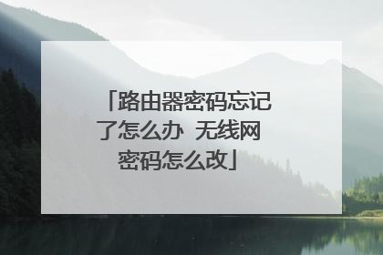 路由器密码忘记了怎么办 无线网密码怎么改
