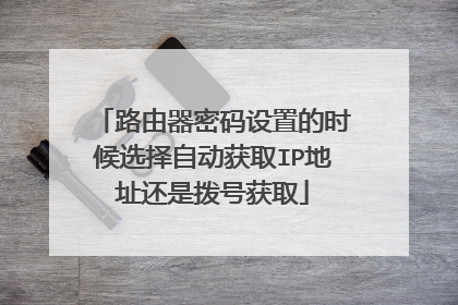 路由器密码设置的时候选择自动获取IP地址还是拨号获取