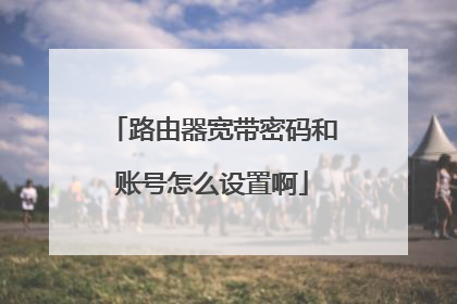路由器宽带密码和账号怎么设置啊