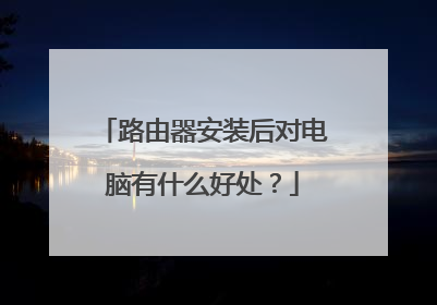 路由器安装后对电脑有什么好处?